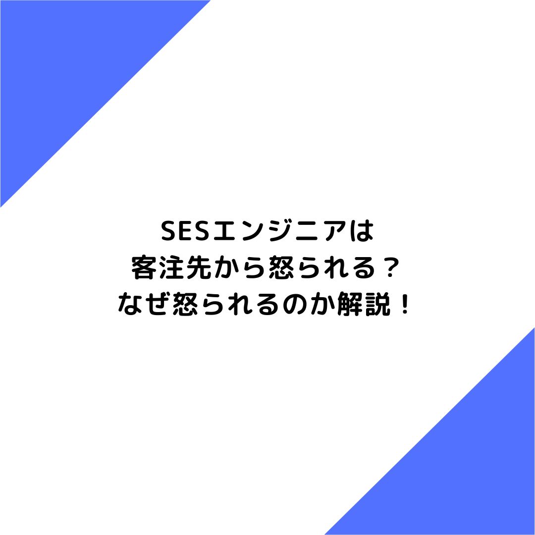 SESエンジニアは客注先から怒られる？なぜ怒られるのか解説！